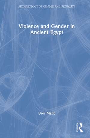 Violence and Gender in Ancient Egypt de Uroš Matić