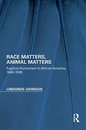 Race Matters, Animal Matters: Fugitive Humanism in African America, 1840-1930 de Lindgren Johnson