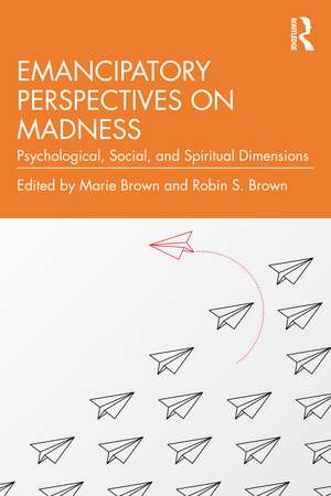 Emancipatory Perspectives on Madness: Psychological, Social, and Spiritual Dimensions de Marie Brown