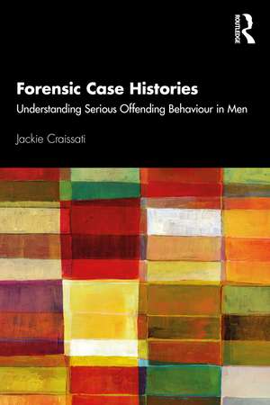 Forensic Case Histories: Understanding Serious Offending Behaviour in Men de Jackie Craissati