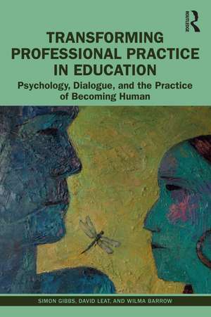 Transforming Professional Practice in Education: Psychology, Dialogue, and the Practice of Becoming Human de Simon Gibbs