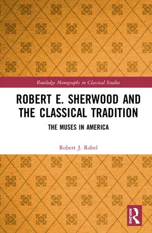 Robert E. Sherwood and the Classical Tradition: The Muses in America de Robert J. Rabel