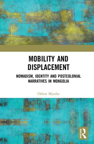 Mobility and Displacement: Nomadism, Identity and Postcolonial Narratives in Mongolia de Orhon Myadar