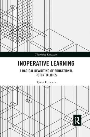 Inoperative Learning: A Radical Rewriting of Educational Potentialities de Tyson Lewis