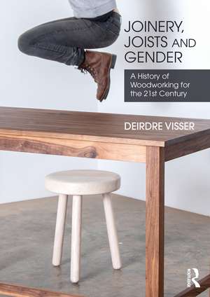 Joinery, Joists and Gender: A History of Woodworking for the 21st Century de Deirdre Visser