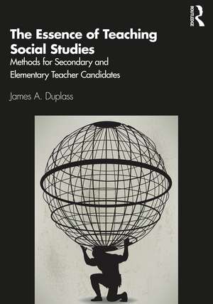 The Essence of Teaching Social Studies: Methods for Secondary and Elementary Teacher Candidates de James A. Duplass