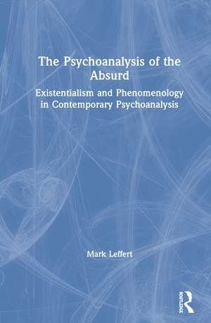 The Psychoanalysis of the Absurd: Existentialism and Phenomenology in Contemporary Psychoanalysis de Mark Leffert