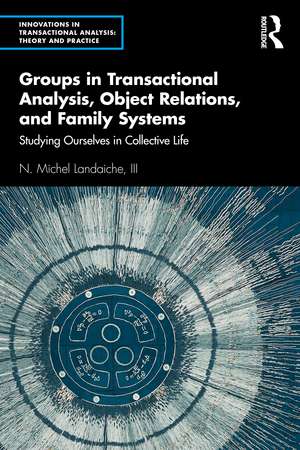 Groups in Transactional Analysis, Object Relations, and Family Systems: Studying Ourselves in Collective Life de N.Michel Landaiche III 