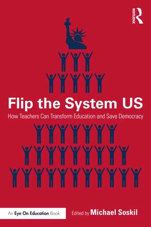 Flip the System US: How Teachers Can Transform Education and Save Democracy de Michael Soskil