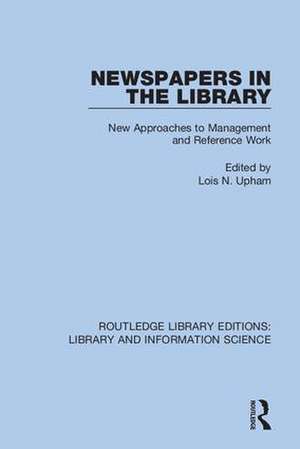 Newspapers in the Library: New Approaches to Management and Reference Work de Lois N. Upham