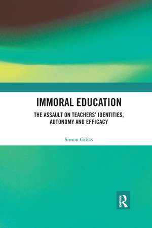 Immoral Education: The Assault on Teachers’ Identities, Autonomy and Efficacy de Simon Gibbs