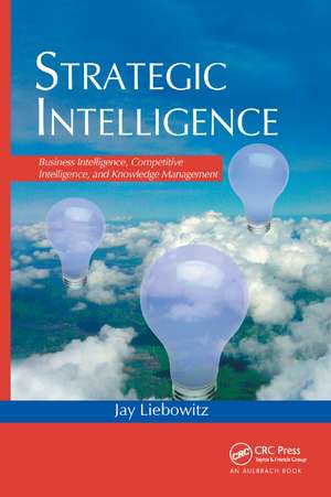 Strategic Intelligence: Business Intelligence, Competitive Intelligence, and Knowledge Management de Jay Liebowitz