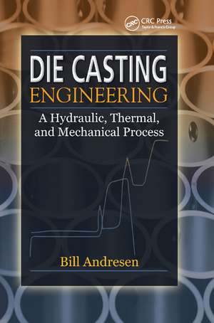 Die Cast Engineering: A Hydraulic, Thermal, and Mechanical Process de William Andresen