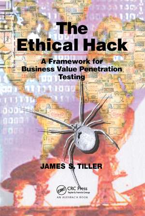 The Ethical Hack: A Framework for Business Value Penetration Testing de James S. Tiller