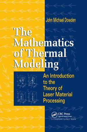 The Mathematics of Thermal Modeling: An Introduction to the Theory of Laser Material Processing de John Michael Dowden