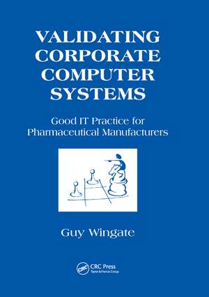 Validating Corporate Computer Systems: Good IT Practice for Pharmaceutical Manufacturers de Guy Wingate