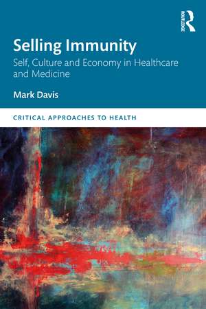 Selling Immunity Self, Culture and Economy in Healthcare and Medicine de Mark Davis