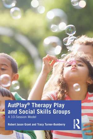 AutPlay® Therapy Play and Social Skills Groups: A 10-Session Model de Robert Jason Grant