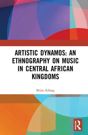 Artistic Dynamos: An Ethnography on Music in Central African Kingdoms de Brian Schrag