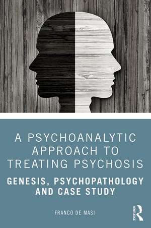 A Psychoanalytic Approach to Treating Psychosis: Genesis, Psychopathology and Case Study de Franco de Masi