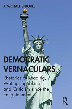 Democratic Vernaculars: Rhetorics of Reading, Writing, Speaking, and Criticism since the Enlightenment de J Michael Sproule