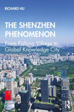 The Shenzhen Phenomenon: From Fishing Village to Global Knowledge City de Richard Hu