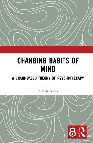 Changing Habits of Mind: A Brain-Based Theory of Psychotherapy de Zoltan Gross