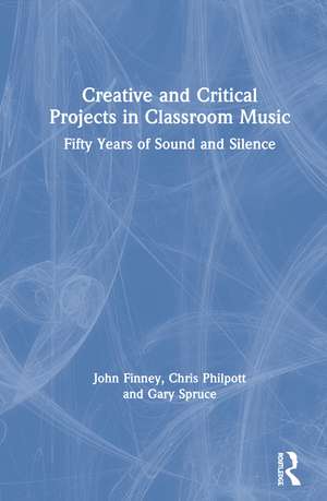 Creative and Critical Projects in Classroom Music: Fifty Years of Sound and Silence de John Finney