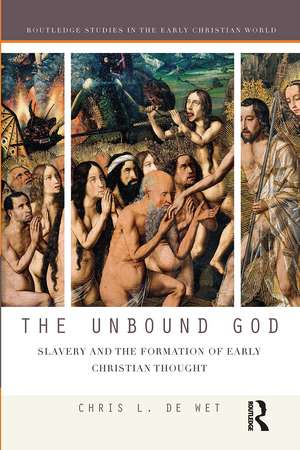 The Unbound God: Slavery and the Formation of Early Christian Thought de Chris L. de Wet