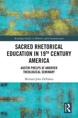 Sacred Rhetorical Education in 19th Century America: Austin Phelps at Andover Theological Seminary de Michael-John DePalma