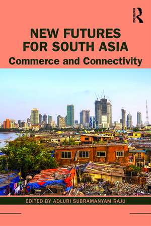 New Futures for South Asia: Commerce and Connectivity de Adluri Subramanyam Raju