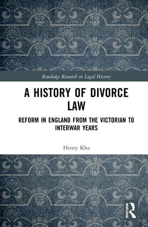 A History of Divorce Law: Reform in England from the Victorian to Interwar Years de Henry Kha