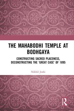 The Mahabodhi Temple at Bodhgaya: Constructing Sacred Placeness, Deconstructing the ‘Great Case’ of 1895 de Nikhil Joshi