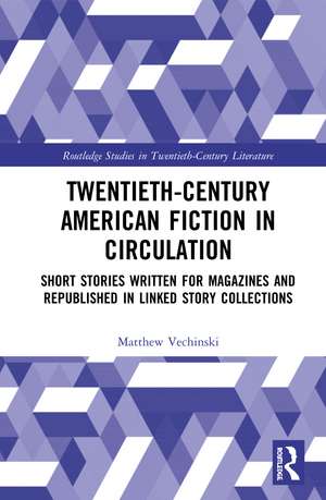 Twentieth-Century American Fiction in Circulation: Short Stories Written for Magazines and Republished in Linked Story Collections de Matthew Vechinski