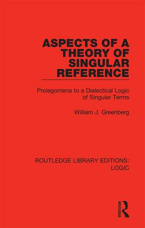 Aspects of a Theory of Singular Reference: Prolegomena to a Dialectical Logic of Singular Terms de William J. Greenberg