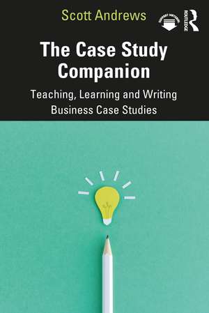 The Case Study Companion: Teaching, Learning and Writing Business Case Studies de Scott Andrews