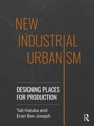 New Industrial Urbanism: Designing Places for Production de Tali Hatuka