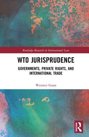 WTO Jurisprudence: Governments, Private Rights, and International Trade de Wenwei Guan