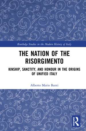 The Nation of the Risorgimento: Kinship, Sanctity, and Honour in the Origins of Unified Italy de Alberto Banti