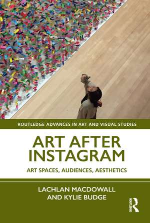 Art After Instagram: Art Spaces, Audiences, Aesthetics de Lachlan MacDowall