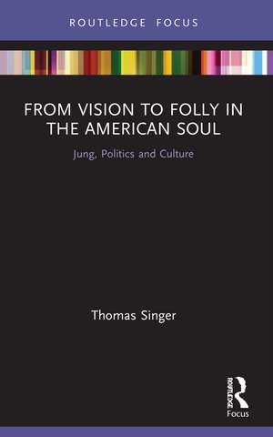 From Vision to Folly in the American Soul: Jung, Politics and Culture de Thomas Singer