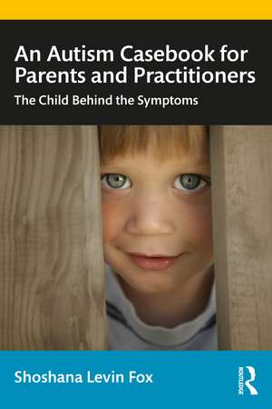 An Autism Casebook for Parents and Practitioners: The Child Behind the Symptoms de Shoshana Levin Fox