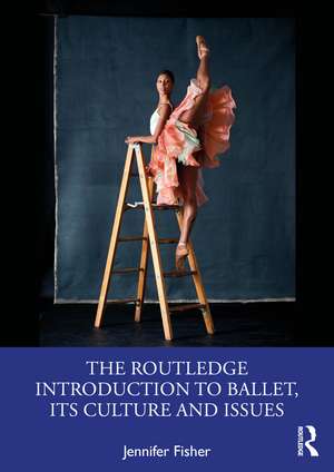 The Routledge Introduction to Ballet, its Culture and Issues de Jennifer Fisher