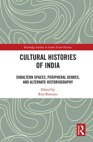 Cultural Histories of India: Subaltern Spaces, Peripheral Genres, and Alternate Historiography de Rita Banerjee