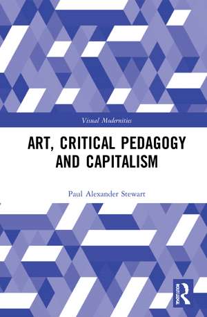 Art, Critical Pedagogy and Capitalism de Paul Alexander Stewart