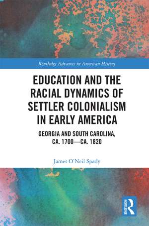 Education and the Racial Dynamics of Settler Colonialism in Early America: Georgia and South Carolina, ca. 1700–ca. 1820 de James O’Neil Spady