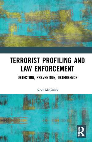 Terrorist Profiling and Law Enforcement: Detection, Prevention, Deterrence de Noel McGuirk