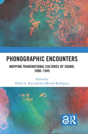 Phonographic Encounters: Mapping Transnational Cultures of Sound, 1890-1945 de Elodie A. Roy