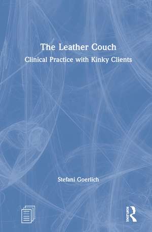 The Leather Couch: Clinical Practice with Kinky Clients de Stefani Goerlich