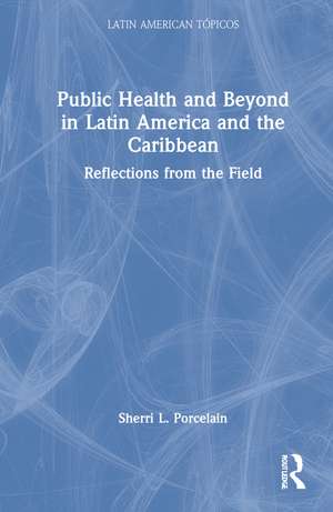 Public Health and Beyond in Latin America and the Caribbean: Reflections from the Field de Sherri L. Porcelain